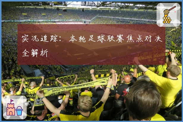 实况追踪:本轮足球联赛焦点对决全解析