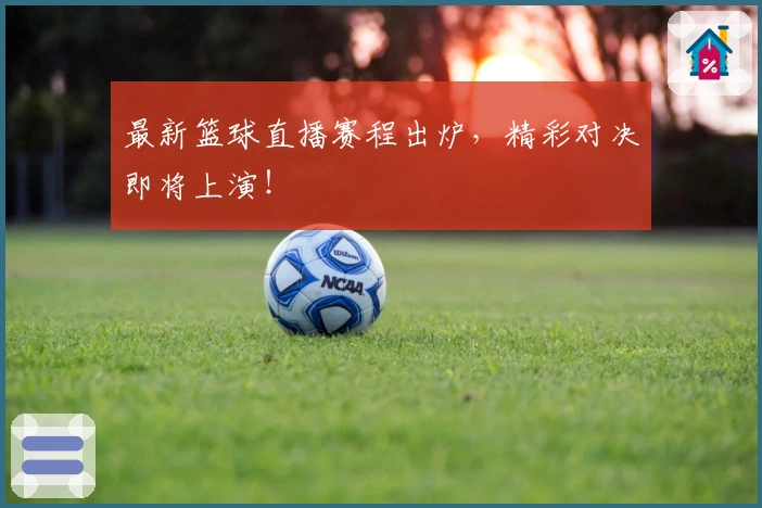 最新篮球直播赛程出炉,精彩对决即将上演!