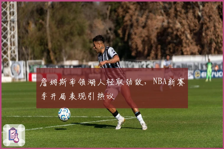 詹姆斯率领湖人轻取劲敌，NBA新赛季开局表现引热议