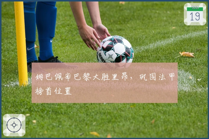 姆巴佩率巴黎大胜里昂，巩固法甲榜首位置