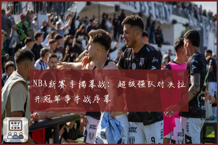 NBA新赛季揭幕战：超级强队对决拉开冠军争夺战序幕