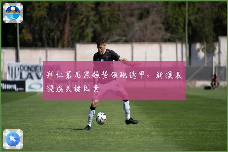 拜仁慕尼黑强势领跑德甲，新援表现成关键因素