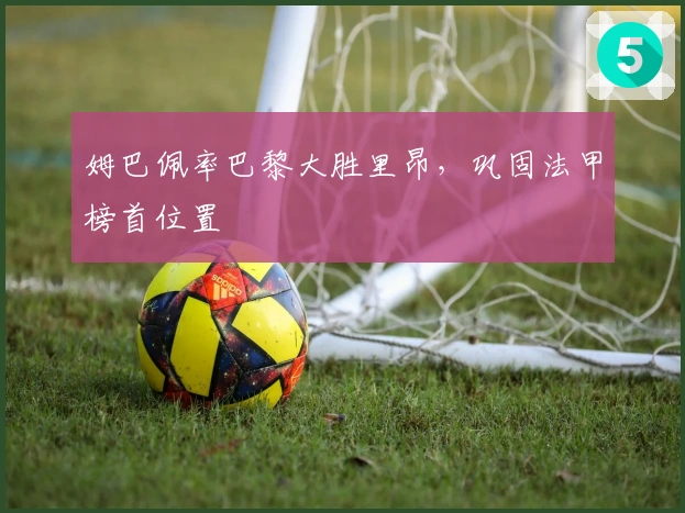 姆巴佩率巴黎大胜里昂,巩固法甲榜首位置