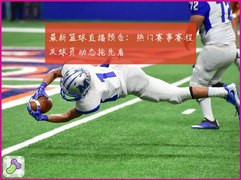 最新篮球直播预告：热门赛事赛程及球员动态抢先看