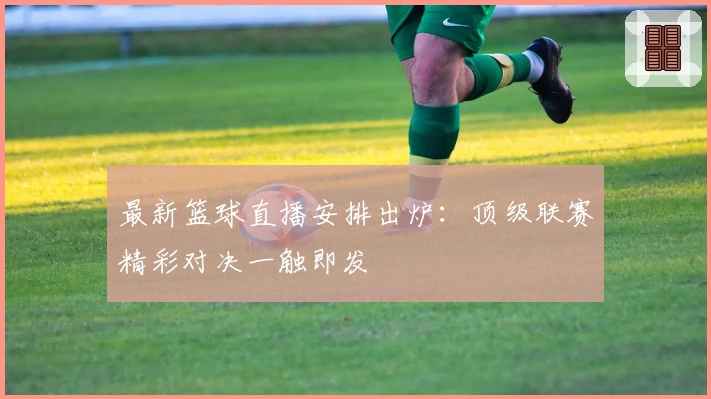 最新篮球直播安排出炉：顶级联赛精彩对决一触即发