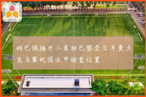 姆巴佩梅开二度助巴黎圣日耳曼力克马赛巩固法甲榜首位置