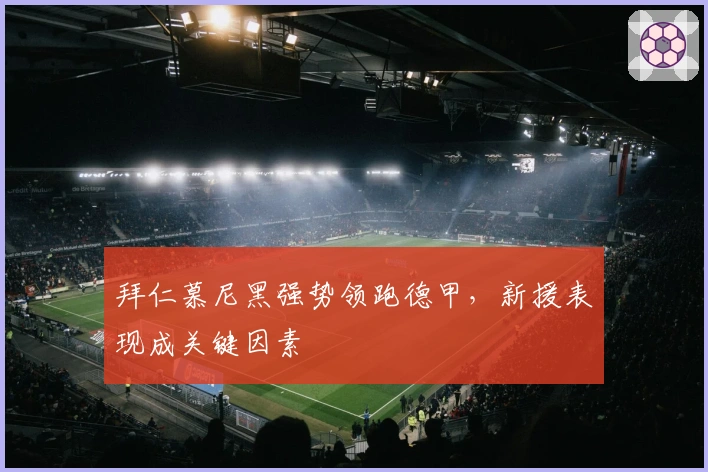 拜仁慕尼黑强势领跑德甲，新援表现成关键因素