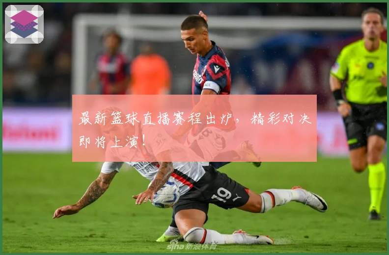 最新篮球直播赛程出炉，精彩对决即将上演！