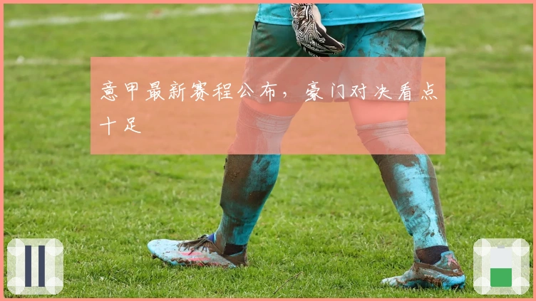 意甲最新赛程公布，豪门对决看点十足