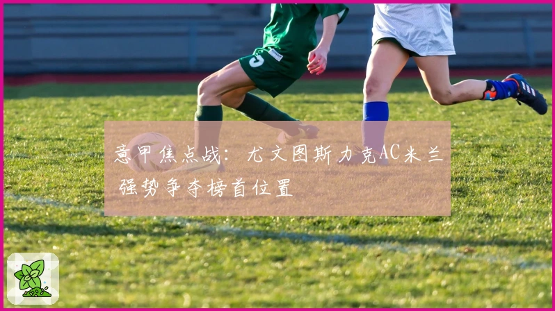 意甲焦点战：尤文图斯力克AC米兰 强势争夺榜首位置